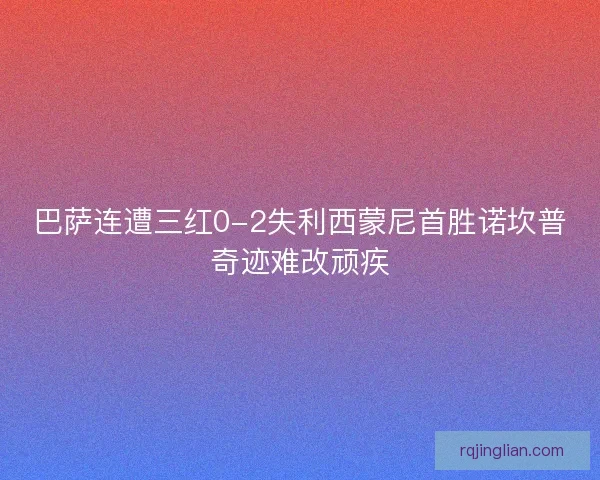 巴萨连遭三红0-2失利西蒙尼首胜诺坎普奇迹难改顽疾