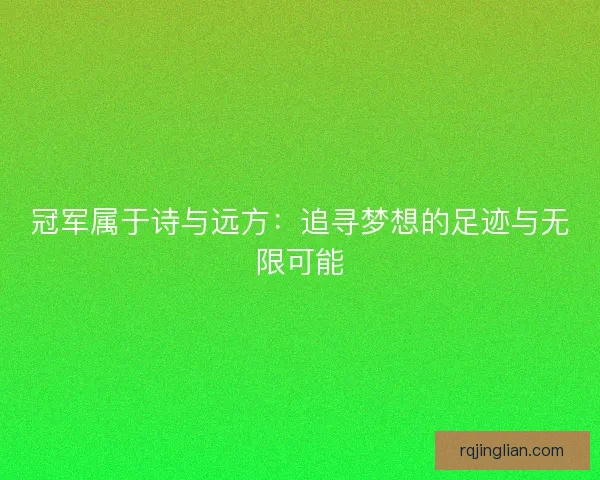 冠军属于诗与远方:追寻梦想的足迹与无限可能 冠军属于诗与远方:追寻梦想的足迹与无限可能