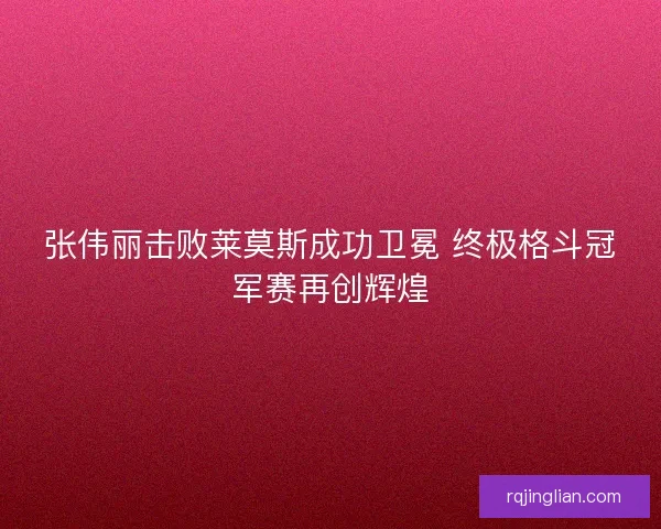 张伟丽击败莱莫斯成功卫冕 终极格斗冠军赛再创辉煌