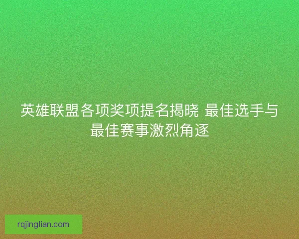 英雄联盟各项奖项提名揭晓 最佳选手与最佳赛事激烈角逐