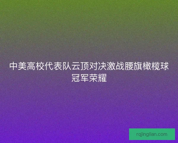 中美高校代表队云顶对决激战腰旗橄榄球冠军荣耀