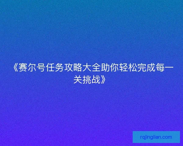 《赛尔号任务攻略大全助你轻松完成每一关挑战》