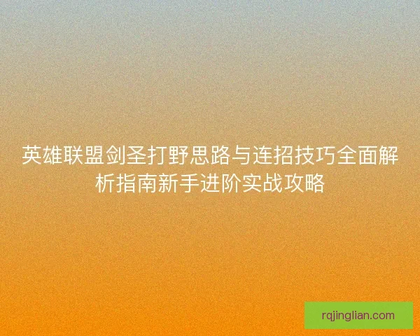 英雄联盟剑圣打野思路与连招技巧全面解析指南新手进阶实战攻略