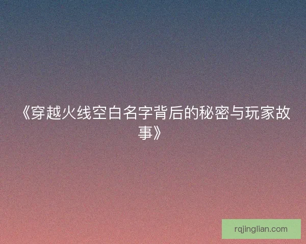《穿越火线空白名字背后的秘密与玩家故事》